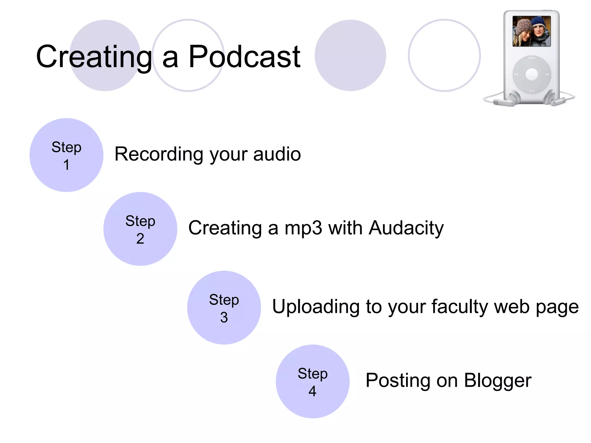Creating a Podcast Step 1 Recording your audio Step 2 Creating a mp3 with Audacity Step 3 Uploading to your faculty web page Step 4 Posting on Blogger 