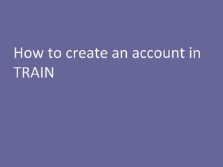 How to create an account in
TRAIN
 