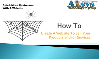 Catch More Customers
With A Website




                       Create A Website To Sell Your
                           Products and/or Services
 
