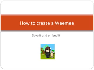 Save it and embed it
How to create a Weemee
 