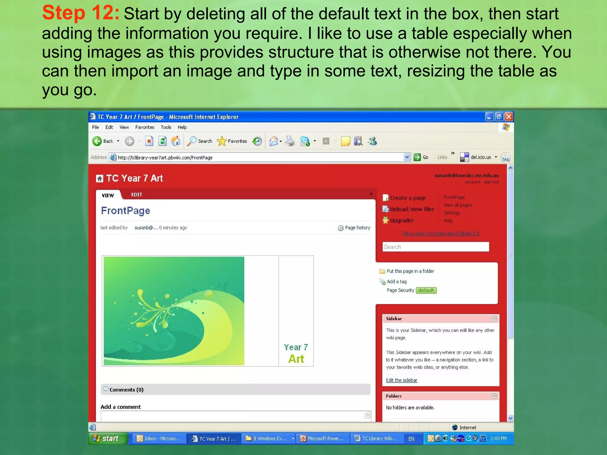 Step 12:   Start by deleting all of the default text in the box, then start adding the information you require. I like to use a table especially when using images as this provides structure that is otherwise not there. You can then import an image and type in some text, resizing the table as you go. 