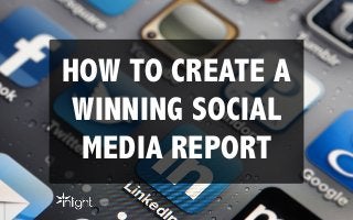 HOW TO CREATE A
WINNING SOCIAL
MEDIA REPORT
 