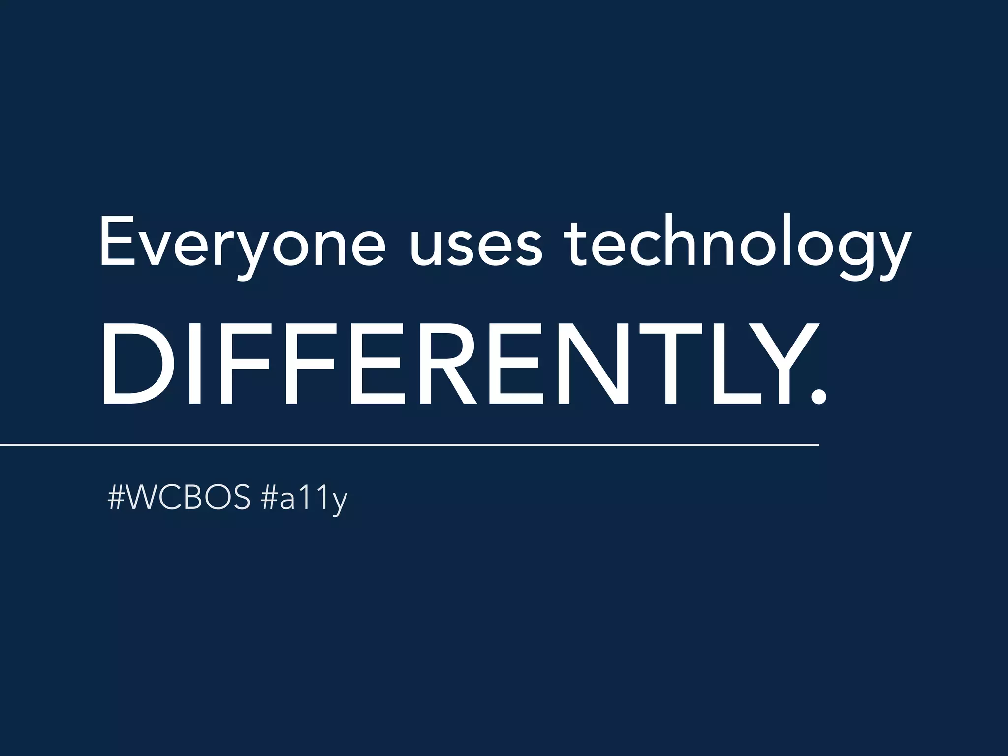 Everyone uses technology 
DIFFERENTLY.
#WCBOS #a11y
 