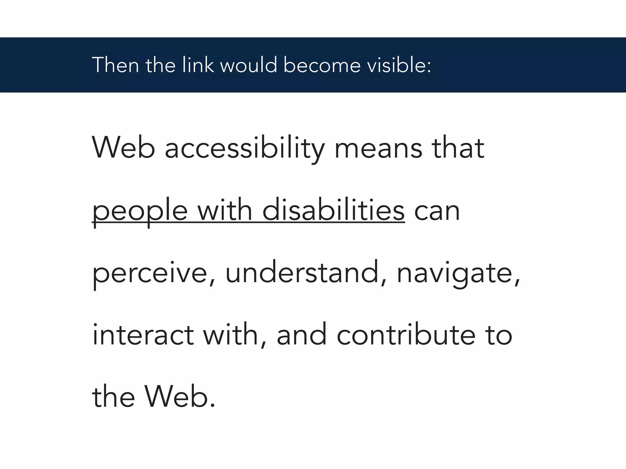Then the link would become visible:
Web accessibility means that
people with disabilities can
perceive, understand, navigate,
interact with, and contribute to
the Web.
 