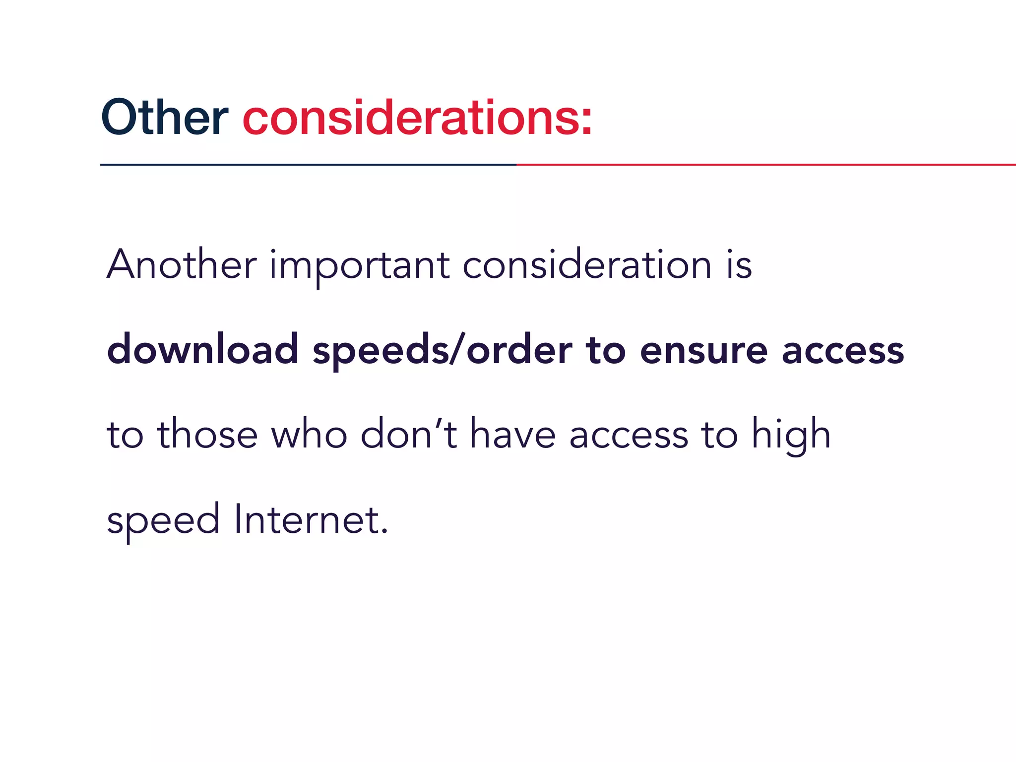 Another important consideration is
download speeds/order to ensure access
to those who don’t have access to high
speed Internet.
Other considerations:
 