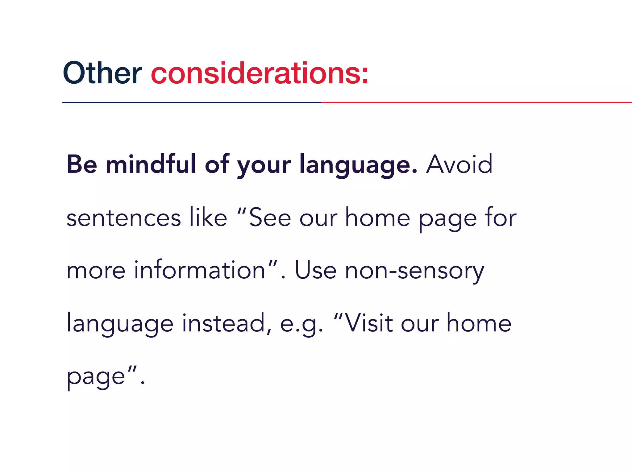 Be mindful of your language. Avoid
sentences like “See our home page for
more information”. Use non-sensory
language instead, e.g. “Visit our home
page”.
Other considerations:
 