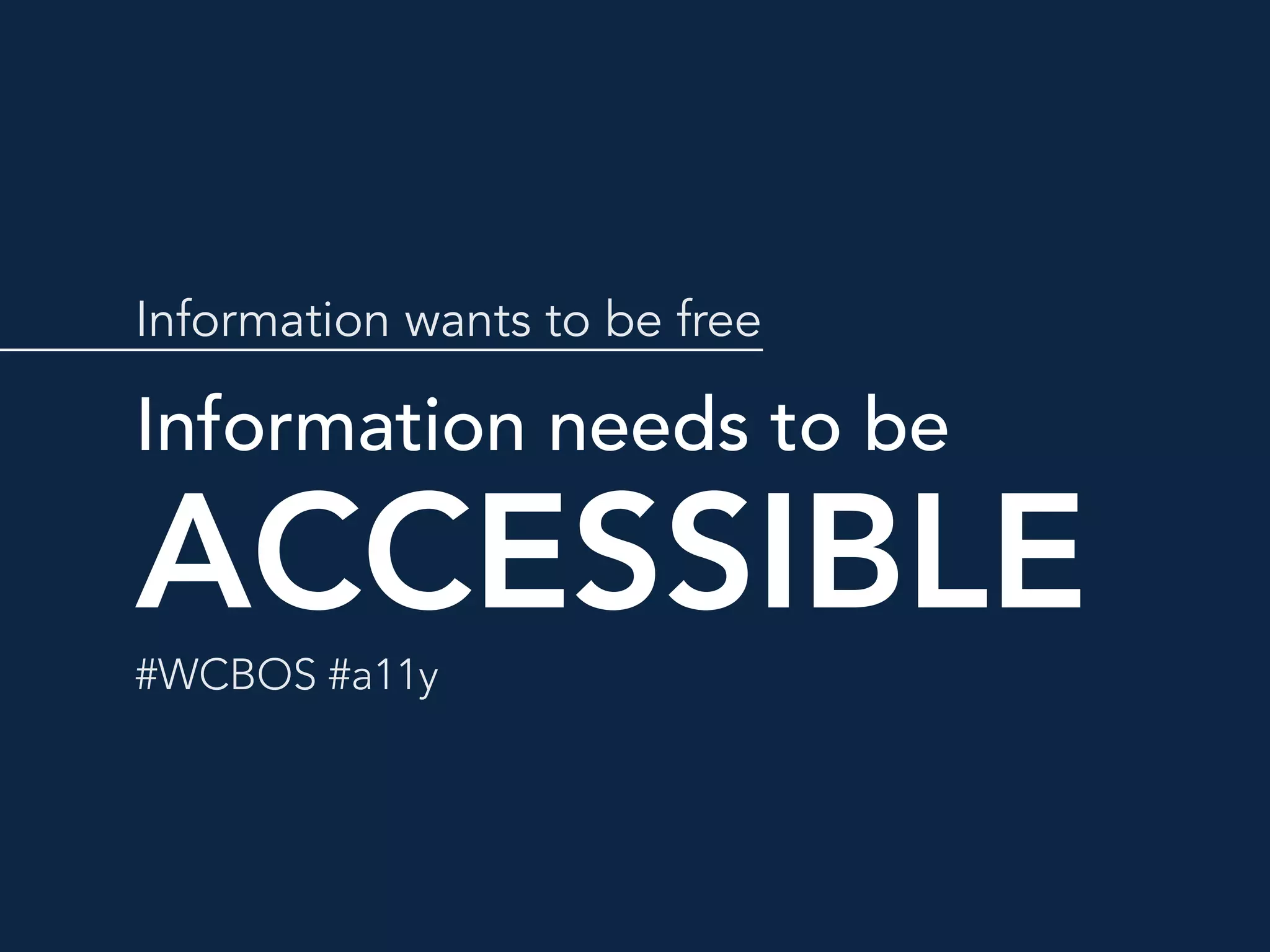 Information wants to be free
ACCESSIBLE
Information needs to be
#WCBOS #a11y
 
