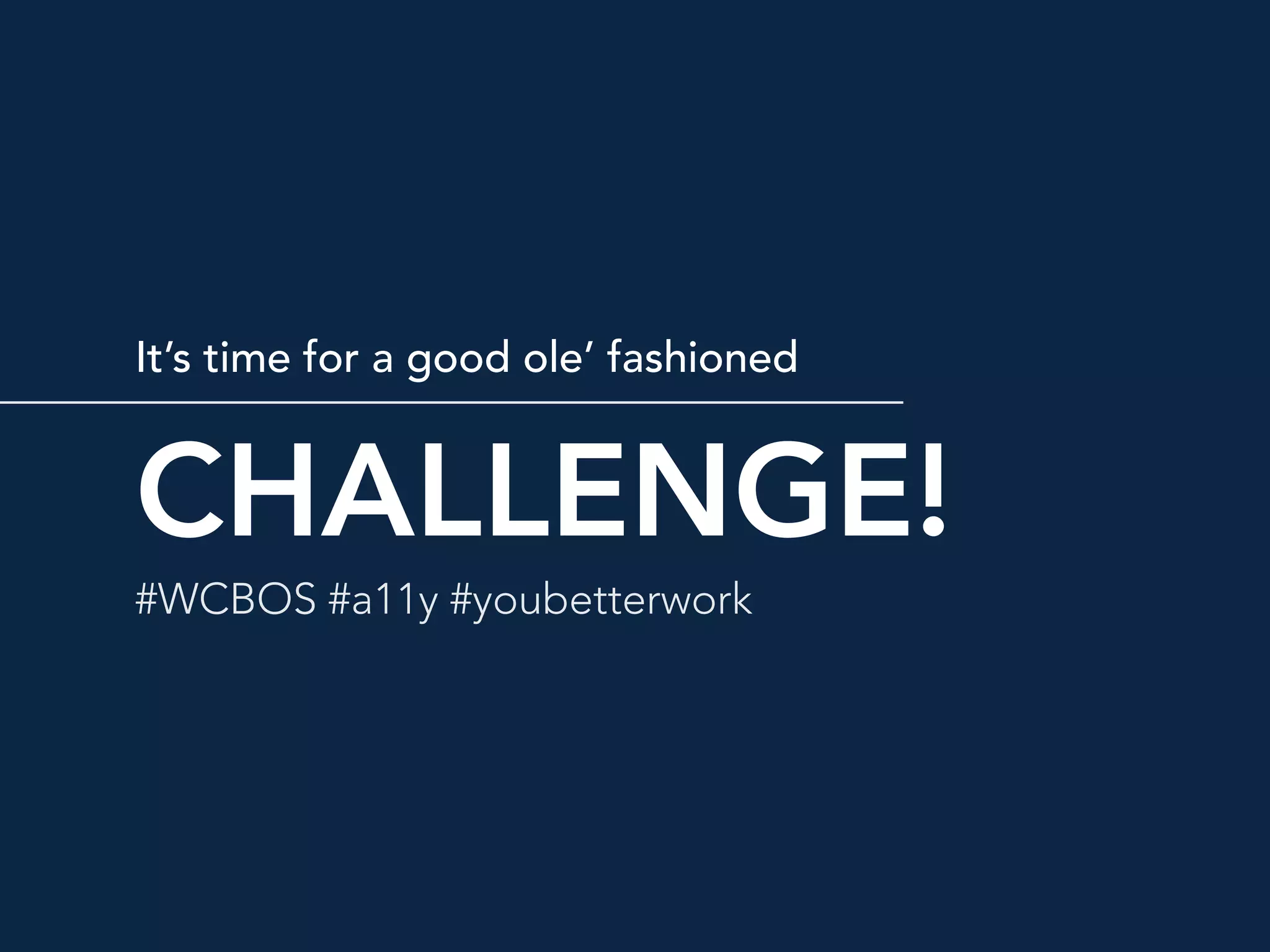 CHALLENGE!
It’s time for a good ole’ fashioned
#WCBOS #a11y #youbetterwork
 