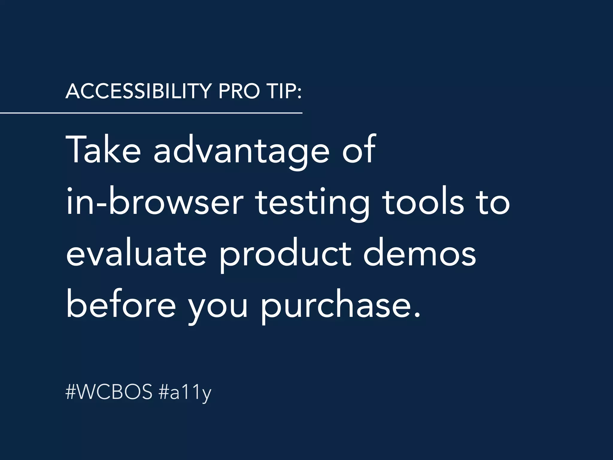 Take advantage of  
in-browser testing tools to
evaluate product demos
before you purchase.
ACCESSIBILITY PRO TIP:
#WCBOS #a11y
 
