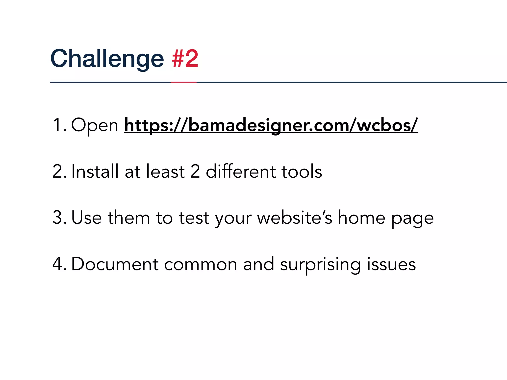 1. Open https://bamadesigner.com/wcbos/
2. Install at least 2 different tools
3. Use them to test your website’s home page
4. Document common and surprising issues
Challenge #2
 
