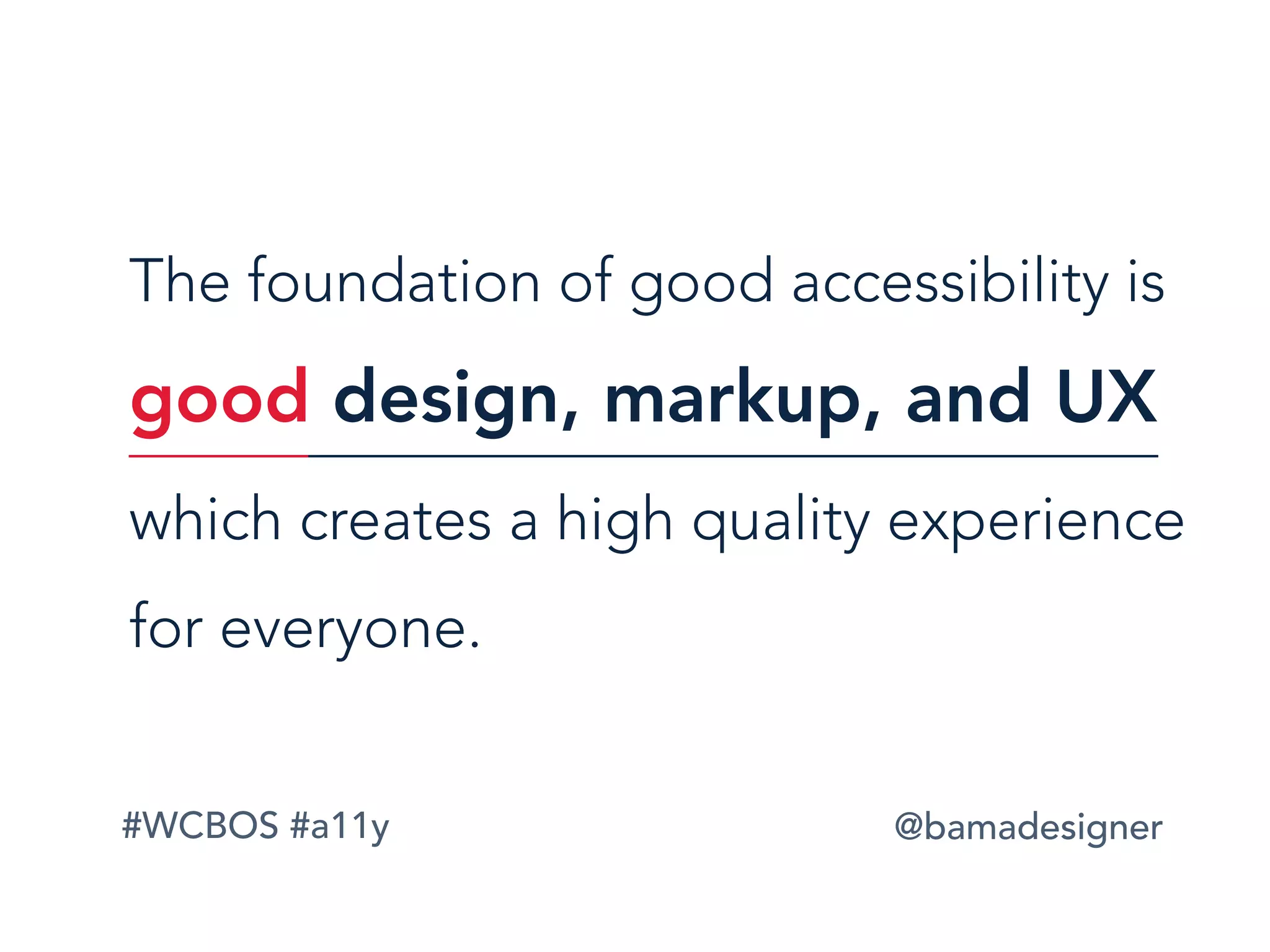 #WCBOS #a11y @bamadesigner
The foundation of good accessibility is
good design, markup, and UX
which creates a high quality experience
for everyone.
 