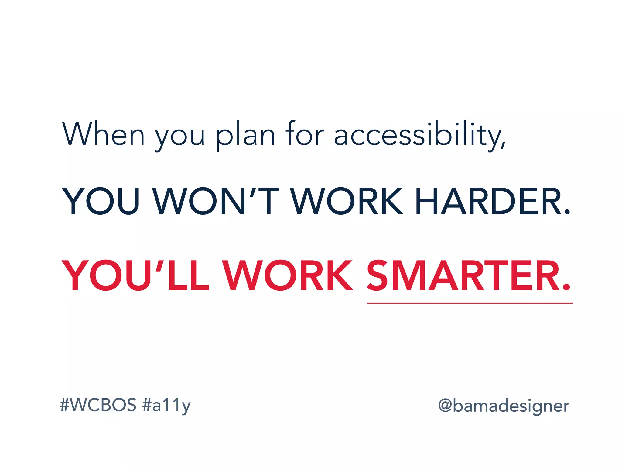 #WCBOS #a11y @bamadesigner
When you plan for accessibility,
YOU WON’T WORK HARDER.
YOU’LL WORK SMARTER.
 