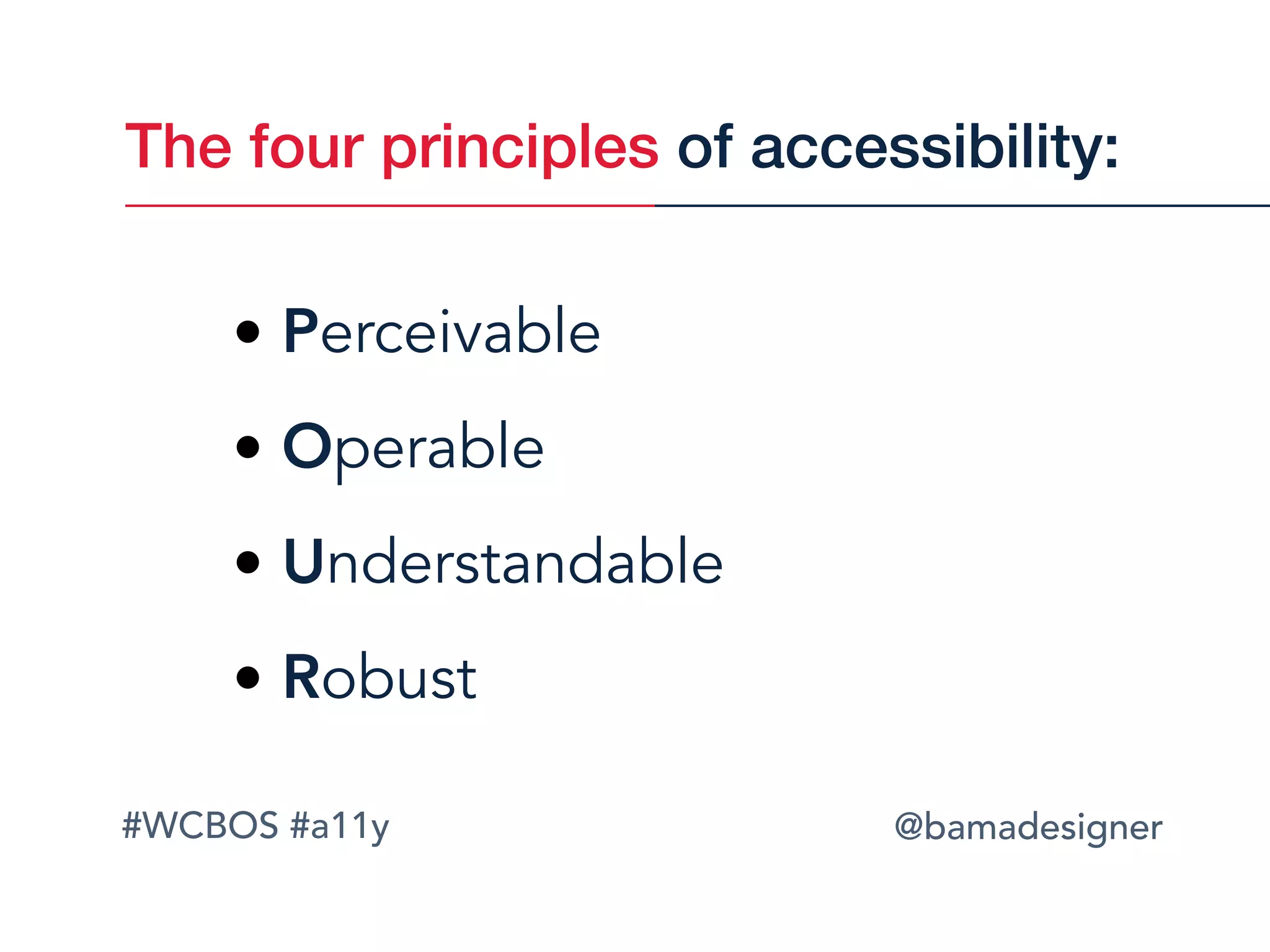 #WCBOS #a11y @bamadesigner
The four principles of accessibility:
• Perceivable
• Operable
• Understandable
• Robust
 