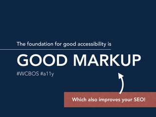 GOOD MARKUP
The foundation for good accessibility is
#WCBOS #a11y
Which also improves your SEO!
 