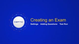 Creating an Exam
Settings Adding Questions Test Run
 
