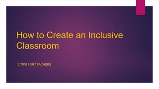 How to Create an Inclusive
Classroom
12 TIPS FOR TEACHERS
 