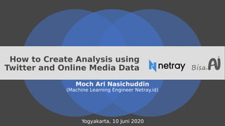 How to Create Analysis using
Twitter and Online Media Data
Moch Ari Nasichuddin
(Machine Learning Engineer Netray.id)
Yogyakarta, 10 Juni 2020
 