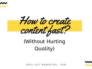How to create
content fast?
S P E L L O U T M A R K E T I N G . C O M
(Without Hurting
Quality)
 