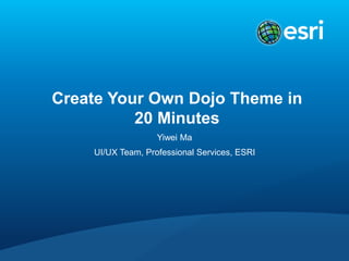 Create Your Own Dojo Theme in 
20 Minutes 
Yiwei Ma 
UI/UX Team, Professional Services, ESRI 
 
