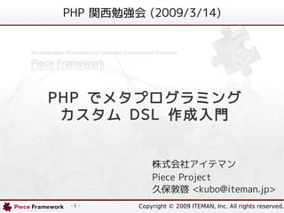 PHP 関西勉強会 (2009/3/14)




PHP でメタプログラミング
 カスタム DSL 作成入門


               株式会社アイテマン
               Piece Project
               久保敦啓 <kubo@iteman.jp>
           Copyright © 2009 ITEMAN, Inc. All rights reserved.
  -1-
 