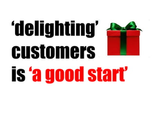 ‘ delighting’ customers  is  ‘a good start’ 