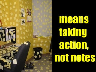 means taking  action, not notes 