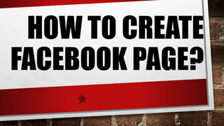 HOW TO CREATE
FACEBOOK PAGE?
 