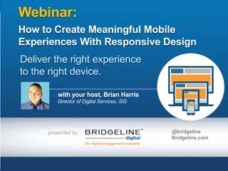 Webinar:
How to Create Meaningful Mobile
Experiences With Responsive Design
Deliver the right experience
to the right device.
with your host, Brian Harris
Director of Digital Services, iSG

presented by:

@bridgeline
Bridgeline.com

 
