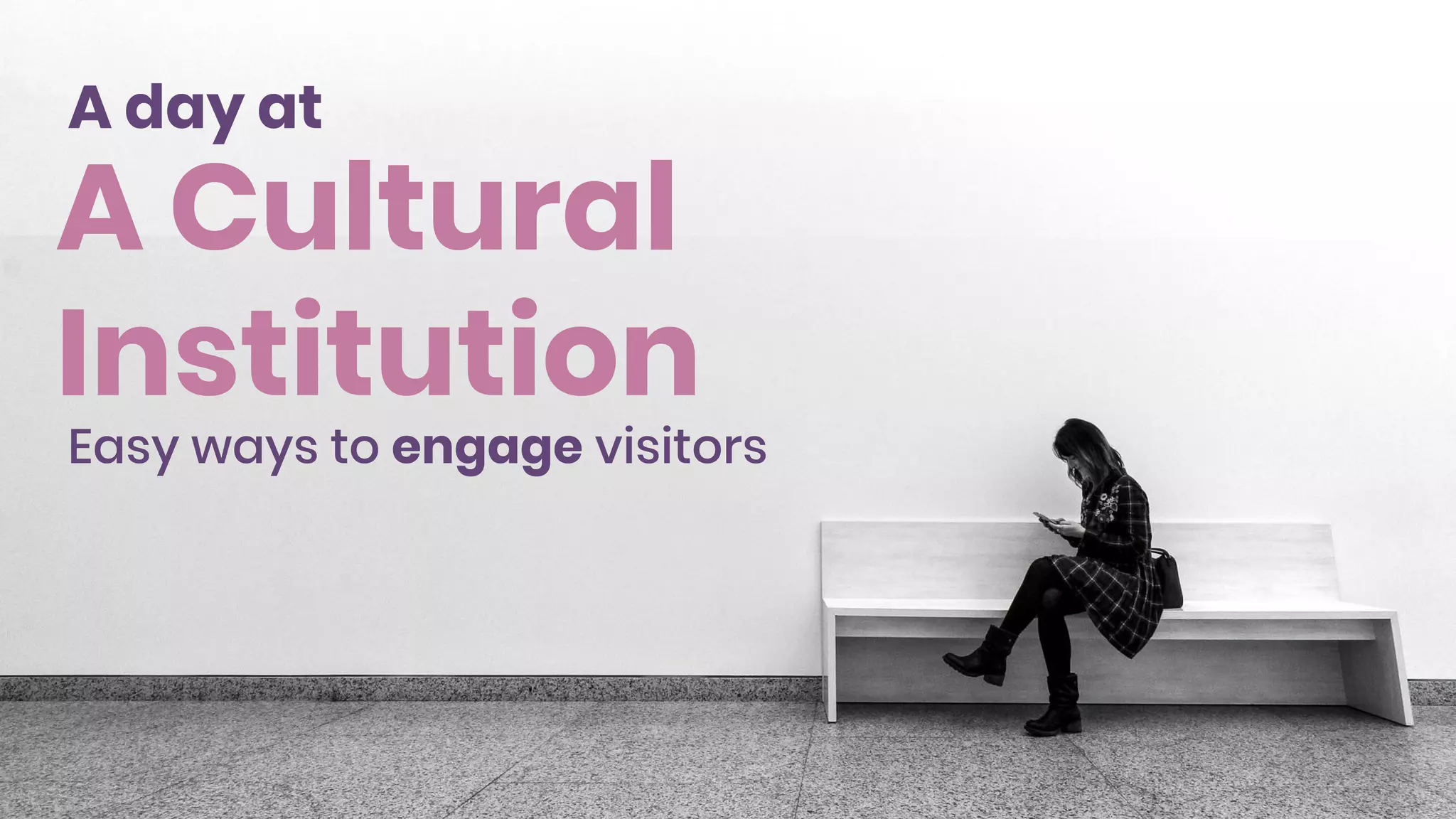 A Cultural
Institution
A day at
Easy ways to engage visitors
 