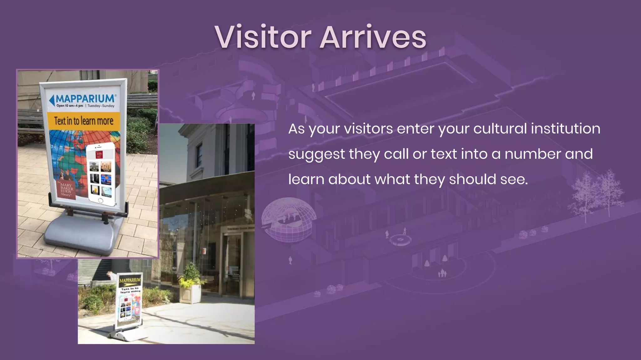 Visitor Arrives
As your visitors enter your cultural institution
suggest they call or text into a number and
learn about what they should see.
 