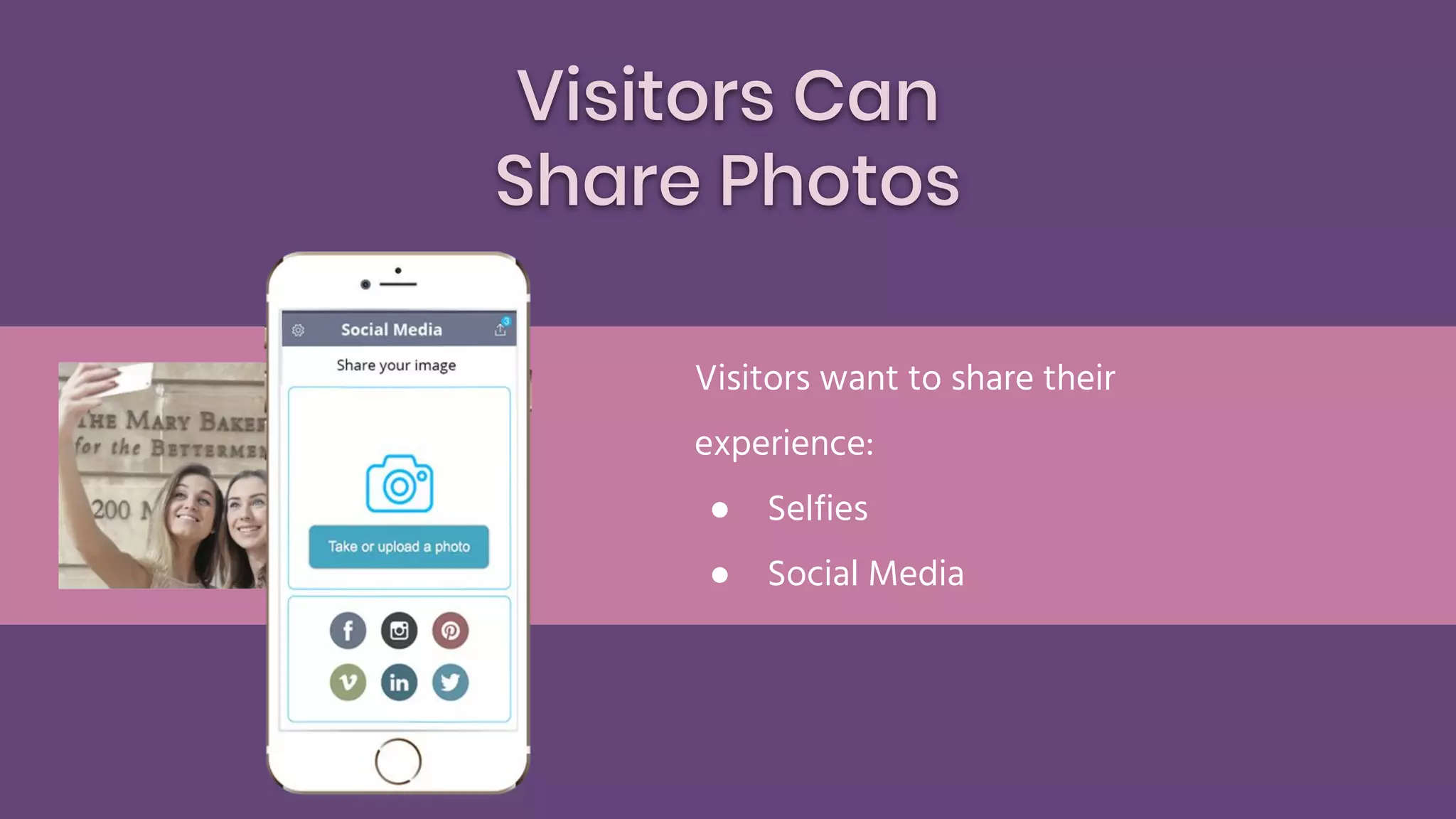Visitors Can
Share Photos
Visitors want to share their
experience:
● Selfies
● Social Media
 