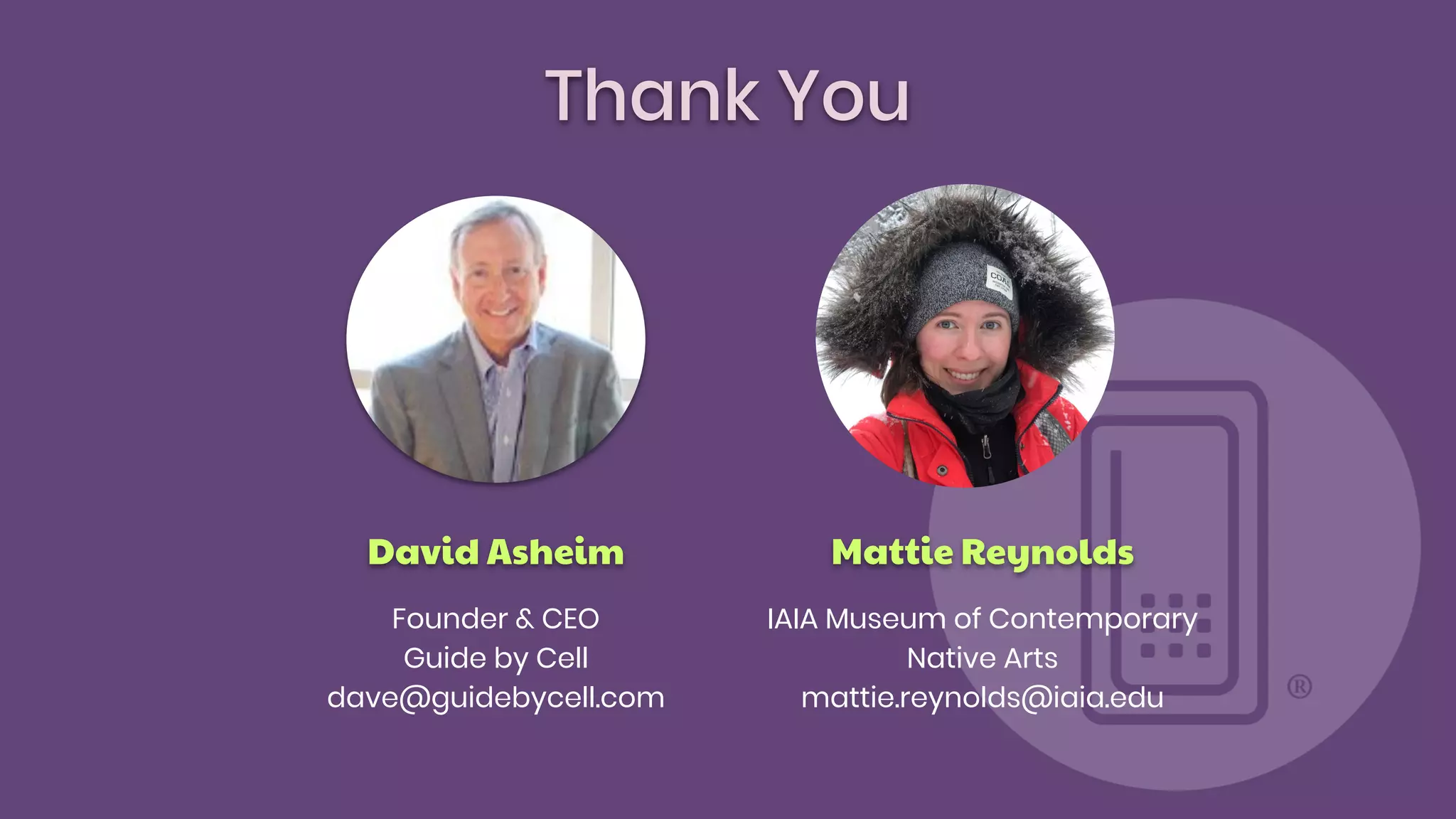 Thank You
Mattie Reynolds
IAIA Museum of Contemporary
Native Arts
mattie.reynolds@iaia.edu
David Asheim
Founder & CEO
Guide by Cell
dave@guidebycell.com
 