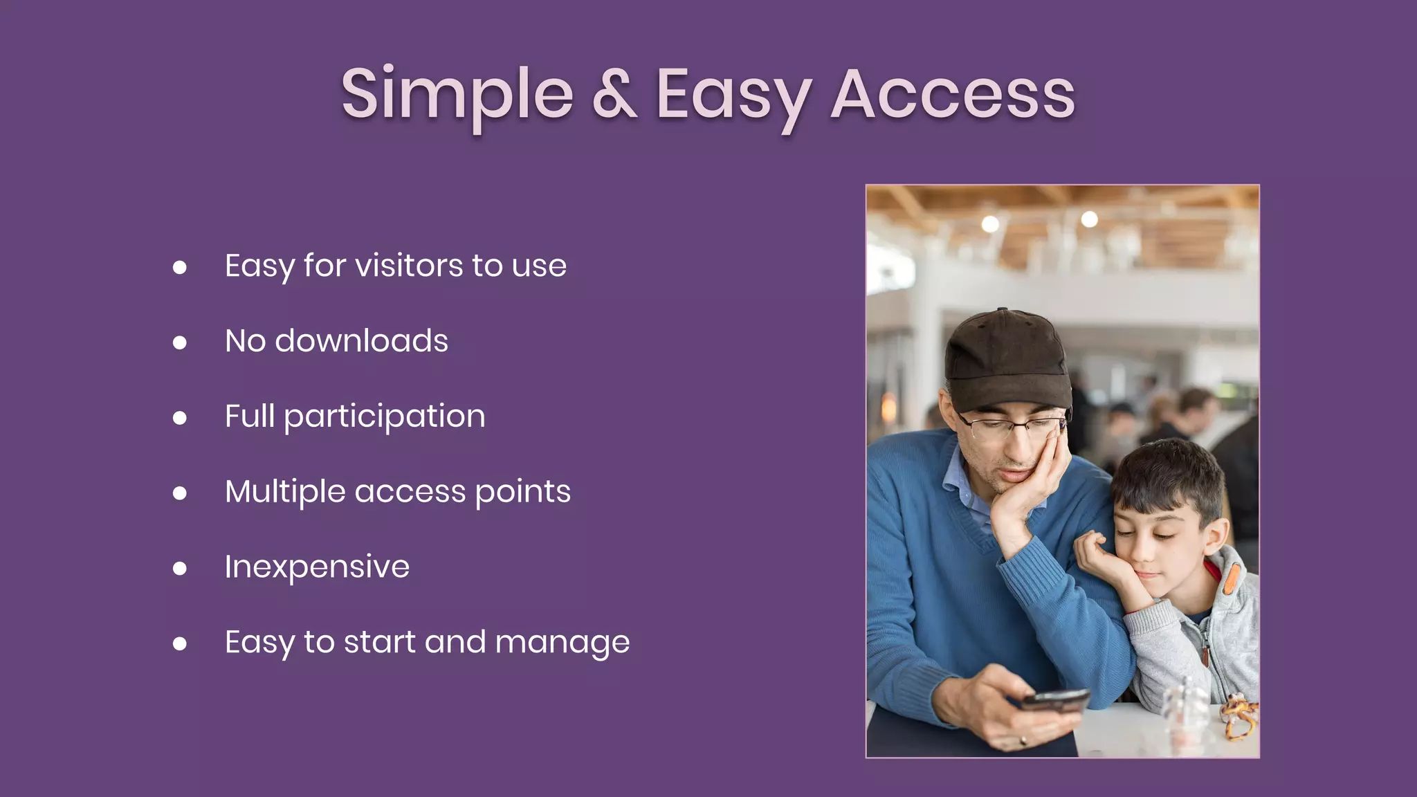 Simple & Easy Access
● Easy for visitors to use
● No downloads
● Full participation
● Multiple access points
● Inexpensive
● Easy to start and manage
 