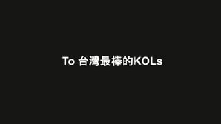 To 台灣最棒的KOLs
 