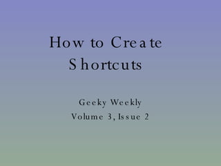 How to Create Shortcuts Geeky Weekly Volume 3, Issue 2 
