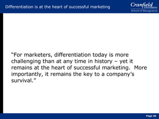 Differentiation is at the heart of successful marketing “ For marketers, differentiation today is more challenging than at any time in history – yet it remains at the heart of successful marketing.  More importantly, it remains the key to a company’s survival.” Page  