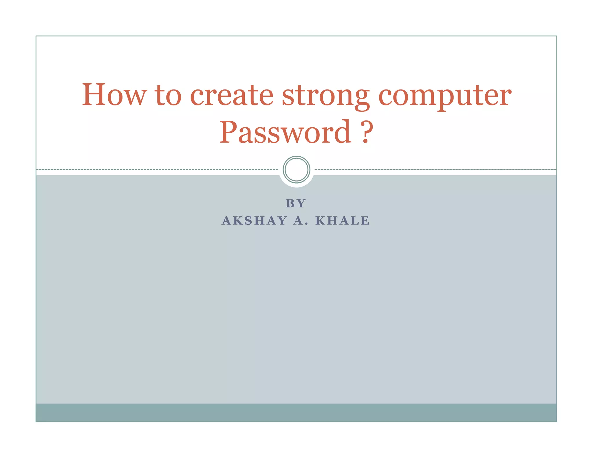 B Y
A K S H A Y A . K H A L E
How to create strong computer
Password ?
 