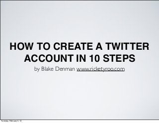 HOW TO CREATE A TWITTER
           ACCOUNT IN 10 STEPS
                          by Blake Denman www.ricketyroo.com




Tuesday, February 5, 13
 