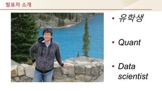 발표자 소개
• 유학생
• Quant
• Data
scientist
 