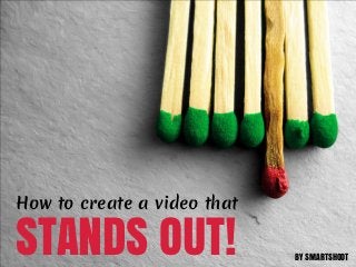 How to create a video that

STANDS OUT!                  BY SMARTSHOOT
 