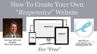 How To Create Your Own
“Responsive” Website

Rick Noel, ACB, ALB
President,
Clifton Park Speakers

eBiz ROI, Inc.
www.eBizROI.com
Delivering Sales, ROI

For “Free”

 