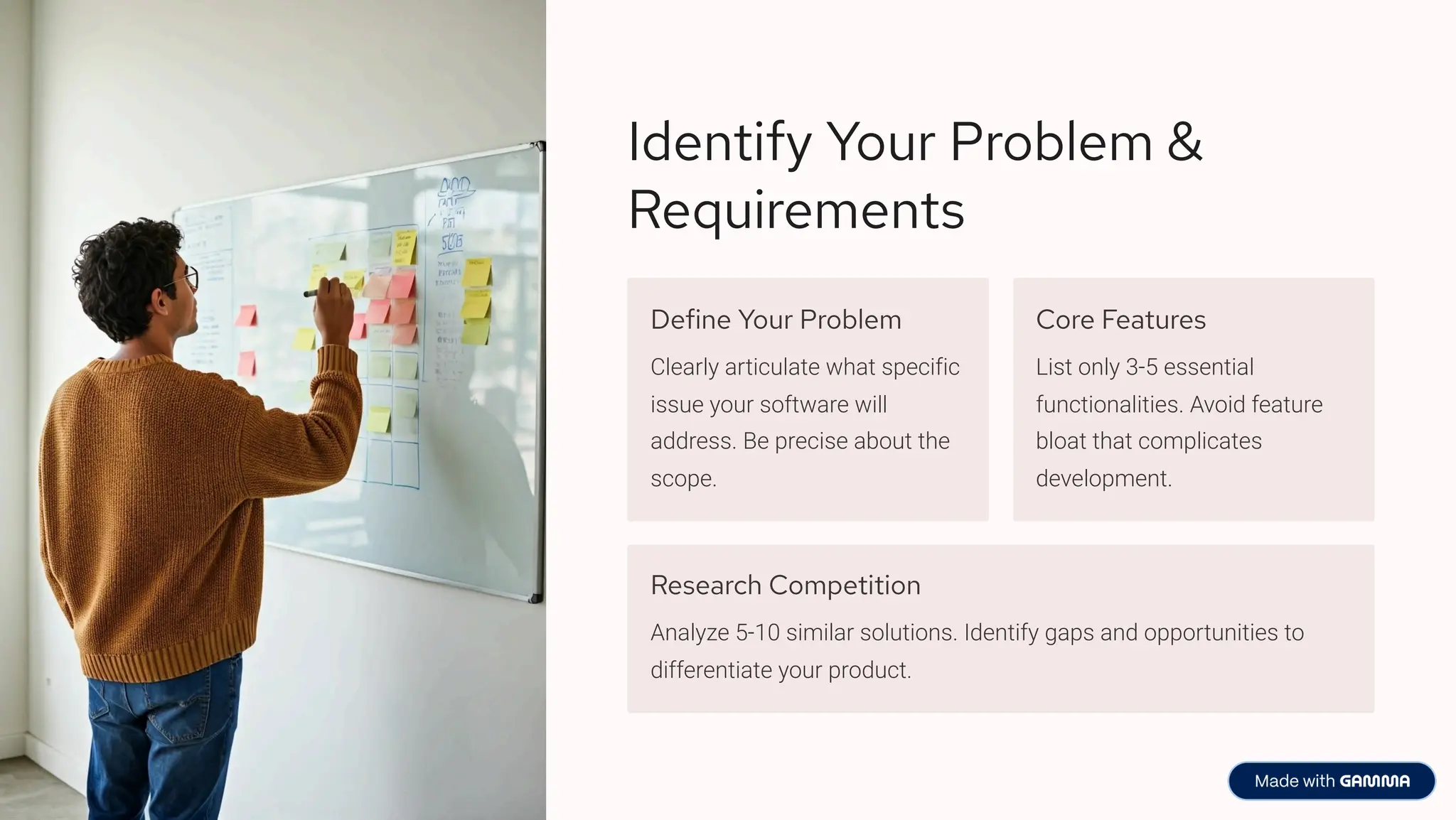 Identify Your Problem &
Requirements
Define Your Problem
Clearly articulate what specific
issue your software will
address. Be precise about the
scope.
Core Features
List only 3-5 essential
functionalities. Avoid feature
bloat that complicates
development.
Research Competition
Analyze 5-10 similar solutions. Identify gaps and opportunities to
differentiate your product.
 