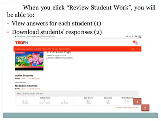 When you click “Review Student Work”, you will
be able to:
• View answers for each student (1)
• Download students’ responses (2)
1
2
 