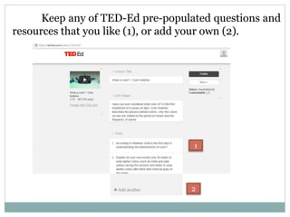 Keep any of TED-Ed pre-populated questions and
resources that you like (1), or add your own (2).
1
2
 