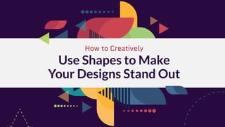 How to Creatively
Use Shapes to Make
Your Designs Stand Out
 