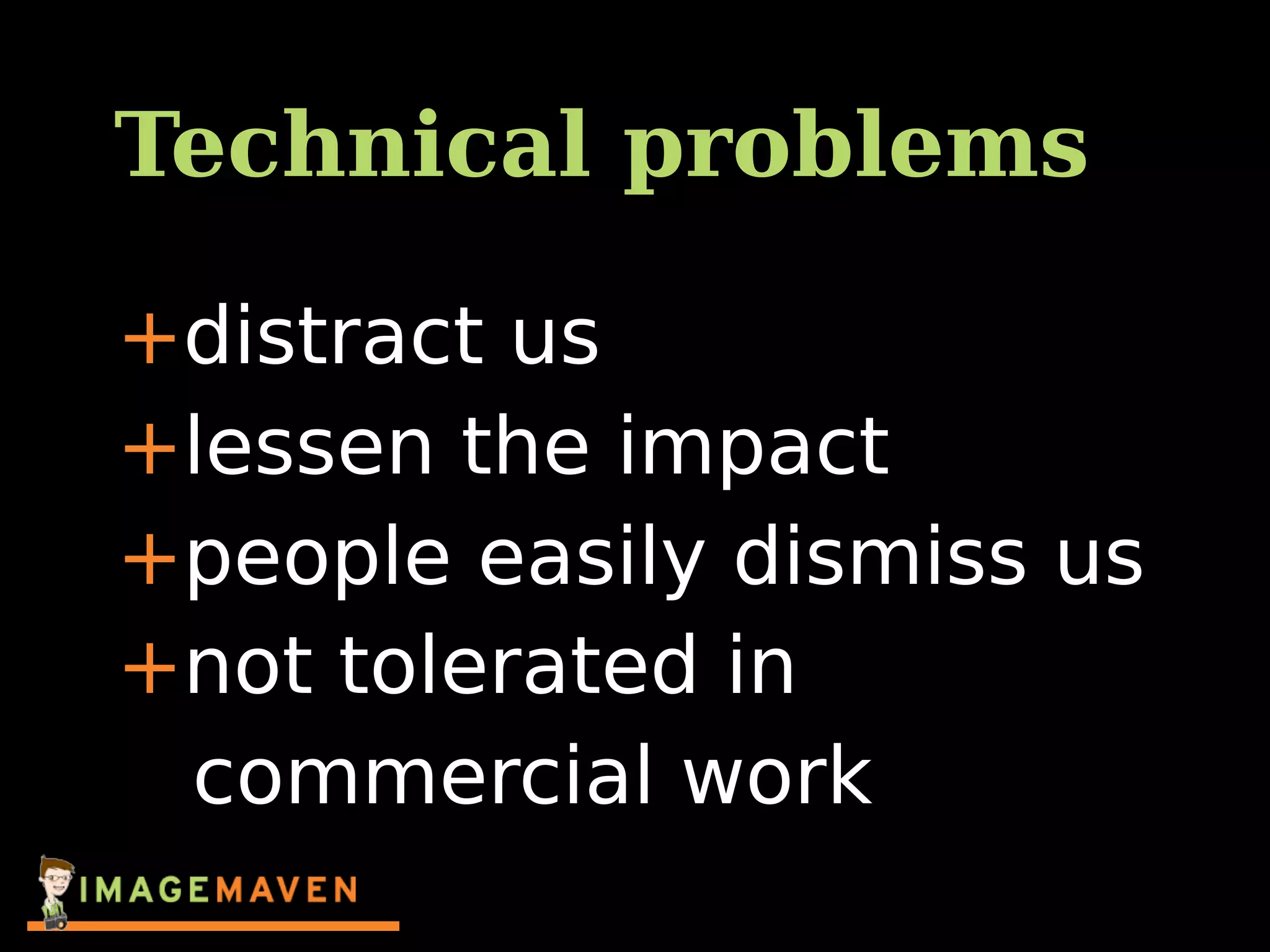 Technical problems
+distract us
+lessen the impact
+people easily dismiss us
+not tolerated in
commercial work
 