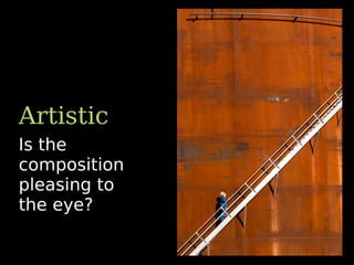 Is the
composition
pleasing to
the eye?
Artistic
 