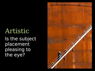 Is the subject
placement
pleasing to
the eye?
Artistic
 