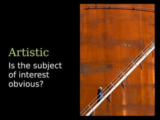 Is the subject
of interest
obvious?
Artistic
 