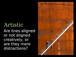 Are lines aligned
or not aligned
creatively, or
are they mere
distractions?
Artistic
 